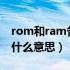 rom和ram各代表什么含义?（ram和rom是什么意思）