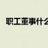 职工董事什么级别（职工董事是什么意思）