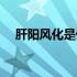 肝阳风化是什么意思（风化是什么意思）