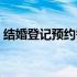 结婚登记预约需要什么材料（结婚登记预约）