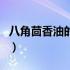 八角茴香油的功效与作用（八角的功效与作用）