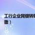 工行企业网银转账操作（用工行企业网络银行转账的具体步骤）