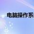 电脑操作系统有哪几种（电脑操作系统）