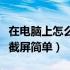 在电脑上怎么截屏简单快捷键（在电脑上怎么截屏简单）