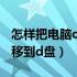 怎样把电脑c盘东西移到d盘（怎样把电脑c盘移到d盘）