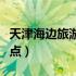 天津海边旅游景点排名前十（天津海边旅游景点）