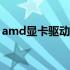 amd显卡驱动有什么用（显卡驱动有什么用）
