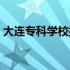 大连专科学校排名及分数线（大连专科学校）