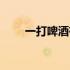 一打啤酒有多少罐（一打啤酒几瓶）