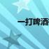 一打啤酒有多少罐（一打啤酒几瓶）