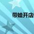 带娃开店做什么好（开店做什么好）