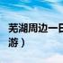 芜湖周边一日游必去景点推荐（芜湖周边一日游）