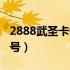 2888武圣卡领取17173（2888武圣卡免费淘号）
