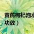黄芪枸杞泡水喝有啥作用（黄芪枸杞子泡水喝功效）