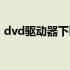 dvd驱动器下载安装（电脑dvd驱动器安装）