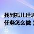 找到孤儿世界任务怎么做视频（找到孤儿世界任务怎么做）