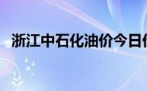 浙江中石化油价今日价格表（浙江中石化）