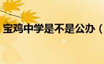 宝鸡中学是不是公办（宝鸡中学现在怎么样）