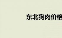 东北狗肉价格（狗肉价格）