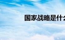 国家战略是什么（国家战略）