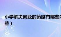 小学解决问题的策略有哪些内容（小学解决问题的策略有哪些）