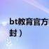 bt教育官方网站陪伴奋斗年华（bt网站都被封）