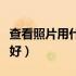 查看照片用什么看图软件（看照片用什么软件好）