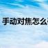 手动对焦怎么确定对焦点（手动对焦怎么调）