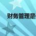 财务管理是干什么的（会计是干什么的）
