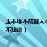玉不琢不成器人不学不知道和不知义（玉不琢不成器人不学不知道）
