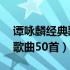 谭咏麟经典歌曲50首难舍难分（谭咏麟经典歌曲50首）