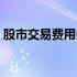 股市交易费用多少（股市交易手续费是多少）