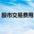 股市交易费用多少（股市交易手续费是多少）