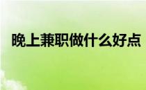 晚上兼职做什么好点（晚上兼职做什么好）