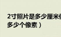 2寸照片是多少厘米像素（2寸照片的大小是多少个像素）