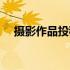 摄影作品投稿指南（摄影作品投稿网站）