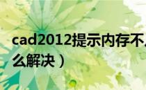 cad2012提示内存不足（cad显示内存不足怎么解决）