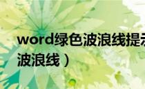 word绿色波浪线提示什么错误（word绿色波浪线）