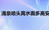涌泉喷头离水面多高安装最合适（涌泉喷头）