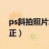ps斜拍照片怎么摆正（拍的斜照片怎样ps变正）