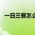 一日三餐怎么吃最健康（一日三餐怎么吃）