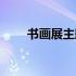 书画展主题标语（书画展主题名称）