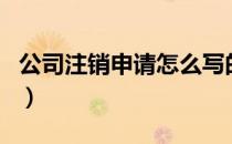 公司注销申请怎么写的（公司注销申请怎么写）