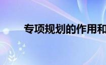 专项规划的作用和意义（专项规划）