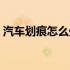 汽车划痕怎么处理最好（汽车划痕怎么处理）