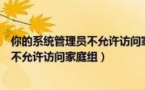 你的系统管理员不允许访问家庭组的网络（你的系统管理员不允许访问家庭组）