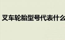 叉车轮胎型号代表什么意思（叉车轮胎型号）