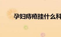 孕妇痔疮挂什么科（痔疮挂什么科）