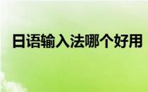 日语输入法哪个好用（日文输入法哪个好）