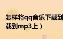 怎样将qq音乐下载到mp3（怎么把qq音乐下载到mp3上）